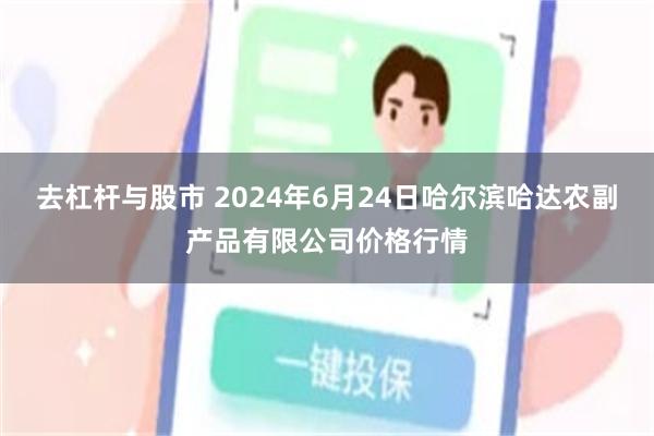 去杠杆与股市 2024年6月24日哈尔滨哈达农副产品有限公司价格行情