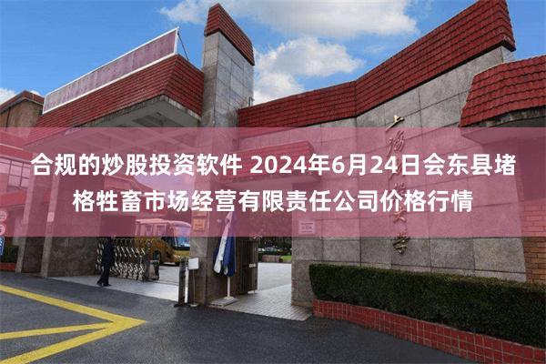 合规的炒股投资软件 2024年6月24日会东县堵格牲畜市场经营有限责任公司价格行情