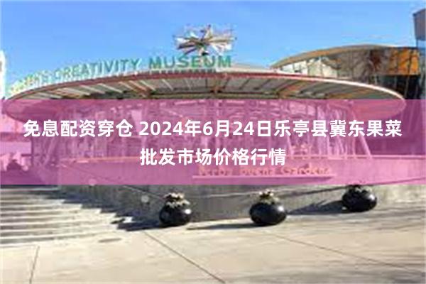 免息配资穿仓 2024年6月24日乐亭县冀东果菜批发市场价格行情