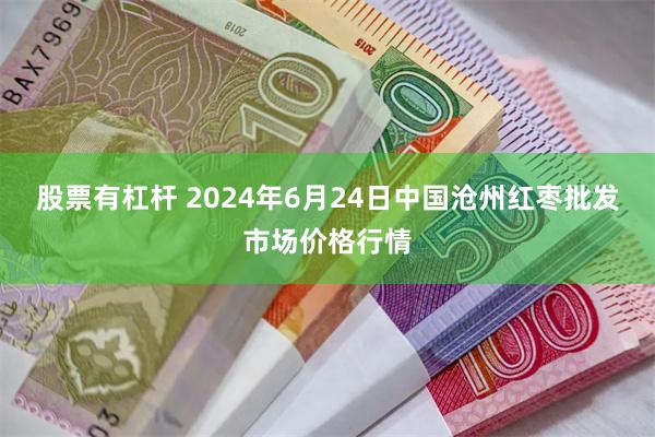 股票有杠杆 2024年6月24日中国沧州红枣批发市场价格行情