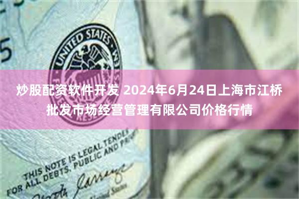 炒股配资软件开发 2024年6月24日上海市江桥批发市场经营管理有限公司价格行情