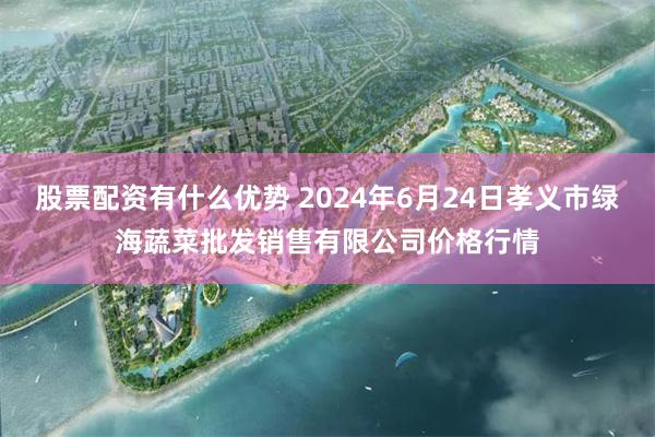 股票配资有什么优势 2024年6月24日孝义市绿海蔬菜批发销售有限公司价格行情