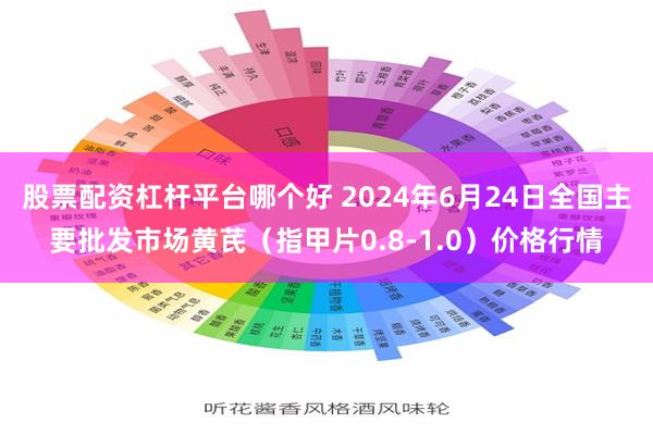 股票配资杠杆平台哪个好 2024年6月24日全国主要批发市场黄芪（指甲片0.8-1.0）价格行情