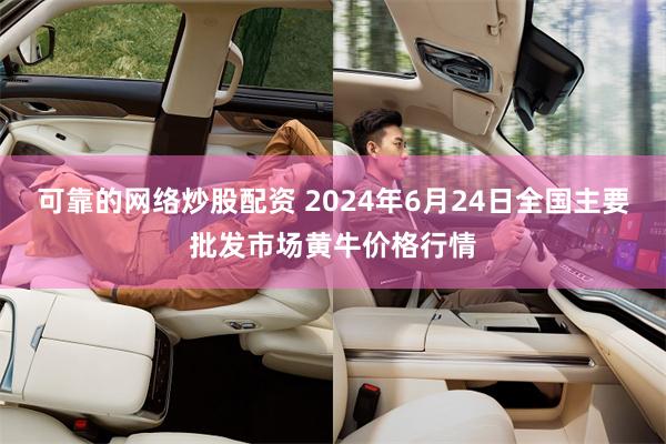 可靠的网络炒股配资 2024年6月24日全国主要批发市场黄牛价格行情