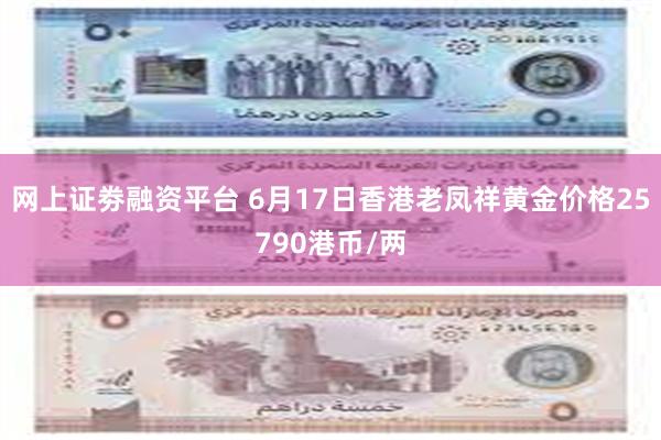 网上证劵融资平台 6月17日香港老凤祥黄金价格25790港币/两