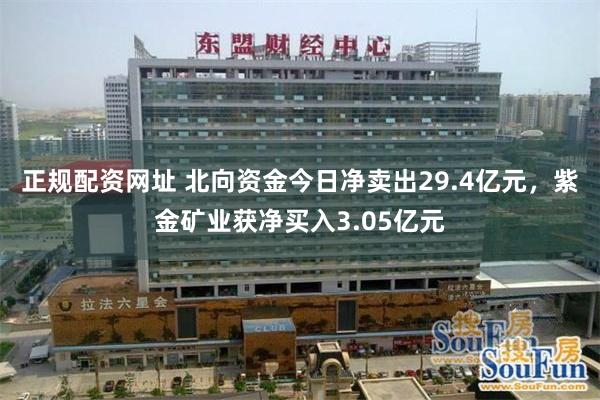 正规配资网址 北向资金今日净卖出29.4亿元，紫金矿业获净买入3.05亿元