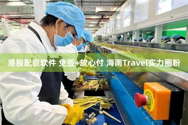 港股配资软件 免签+放心付 海南Travel实力圈粉