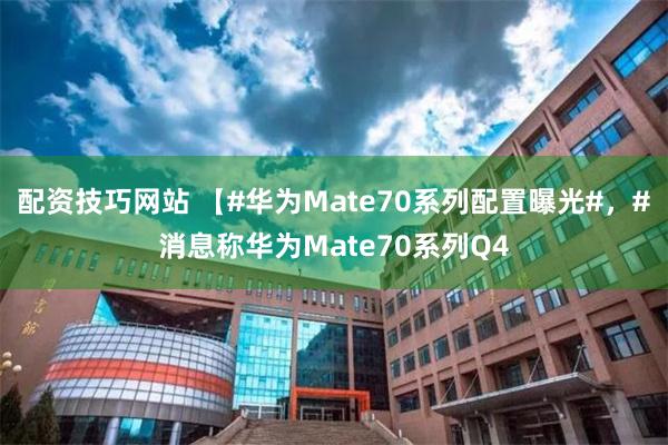 配资技巧网站 【#华为Mate70系列配置曝光#，#消息称华为Mate70系列Q4