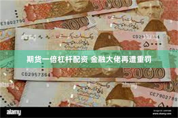 期货一倍杠杆配资 金融大佬再遭重罚