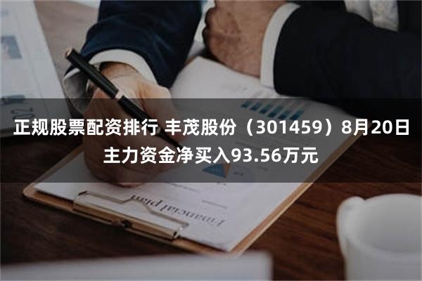 正规股票配资排行 丰茂股份（301459）8月20日主力资金净买入93.56万元