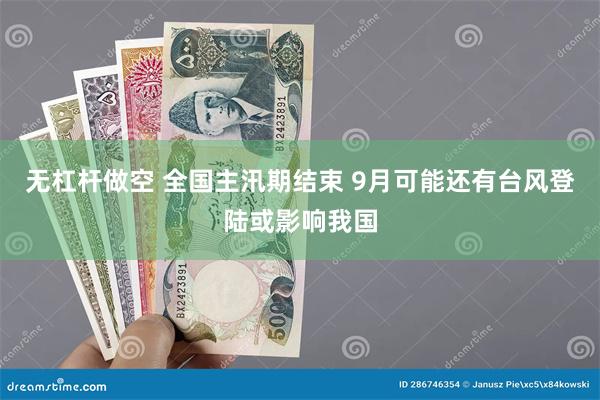 无杠杆做空 全国主汛期结束 9月可能还有台风登陆或影响我国