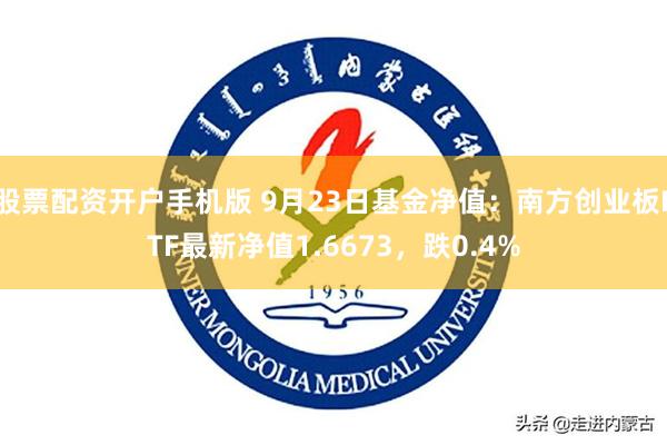 股票配资开户手机版 9月23日基金净值：南方创业板ETF最新净值1.6673，跌0.4%