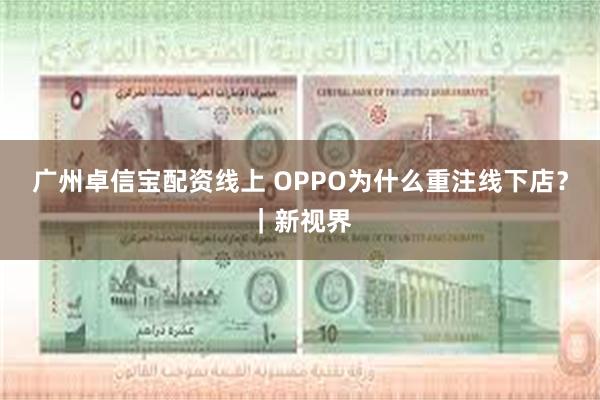 广州卓信宝配资线上 OPPO为什么重注线下店？｜新视界