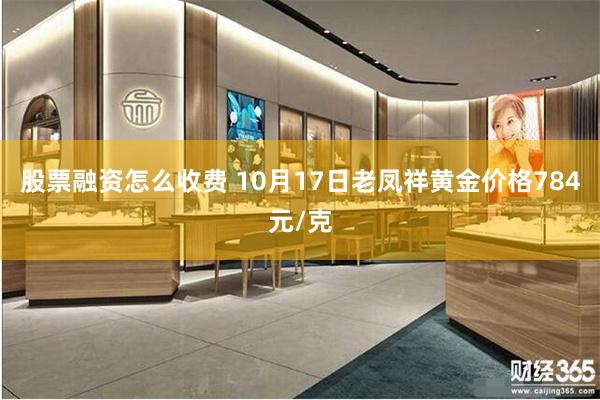 股票融资怎么收费 10月17日老凤祥黄金价格784元/克