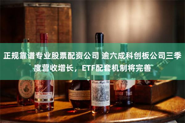 正规靠谱专业股票配资公司 逾六成科创板公司三季度营收增长，ETF配套机制将完善