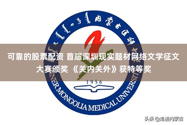 可靠的股票配资 首届深圳现实题材网络文学征文大赛颁奖 《关内关外》获特等奖