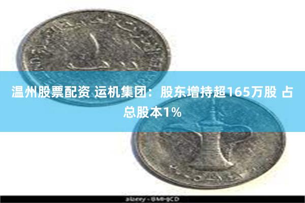 温州股票配资 运机集团：股东增持超165万股 占总股本1%