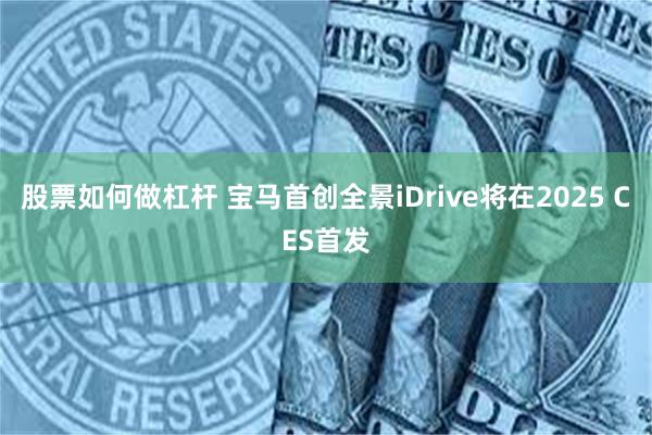 股票如何做杠杆 宝马首创全景iDrive将在2025 CES首发