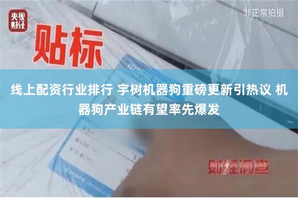 线上配资行业排行 宇树机器狗重磅更新引热议 机器狗产业链有望率先爆发