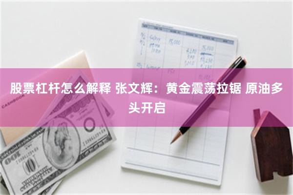 股票杠杆怎么解释 张文辉：黄金震荡拉锯 原油多头开启