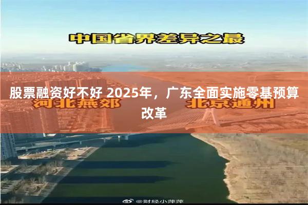 股票融资好不好 2025年，广东全面实施零基预算改革