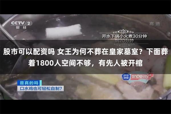 股市可以配资吗 女王为何不葬在皇家墓室？下面葬着1800人空间不够，有先人被开棺