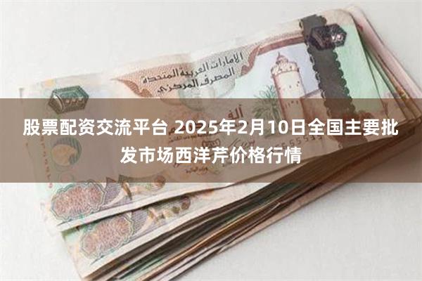 股票配资交流平台 2025年2月10日全国主要批发市场西洋芹价格行情