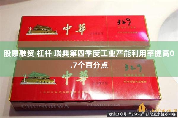 股票融资 杠杆 瑞典第四季度工业产能利用率提高0.7个百分点