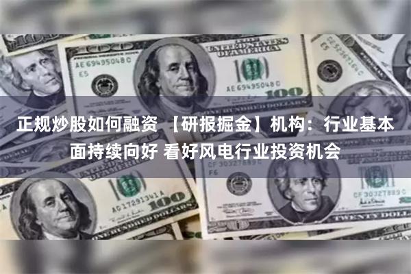 正规炒股如何融资 【研报掘金】机构：行业基本面持续向好 看好风电行业投资机会